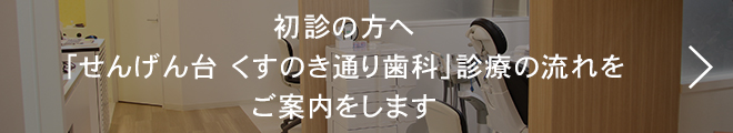 初診の方へ「医療法人社団　健弘会　せんげん台くすのき通り歯科」診療の流れをご案内します